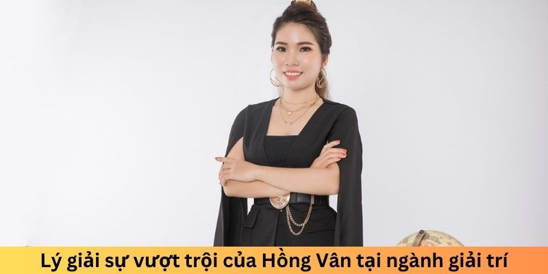 Lý giải sự vượt trội của Hồng Vân tại ngành giải trí